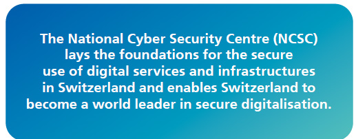 The NCSC lays the foundations for the secure use of digital services and infrastructures in Switzerland and enables Switzerland to become a world leader in secure digitalisation.